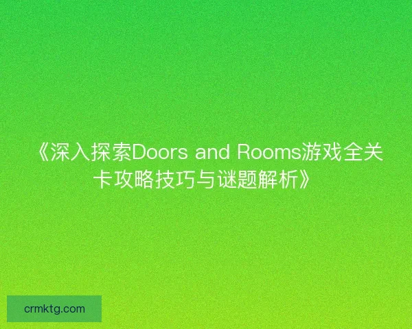 《深入探索Doors and Rooms游戏全关卡攻略技巧与谜题解析》