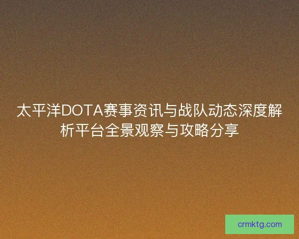 太平洋DOTA赛事资讯与战队动态深度解析平台全景观察与攻略分享 太平洋DOTA赛事资讯与战队动态深度解析平台全景观察与攻略分享